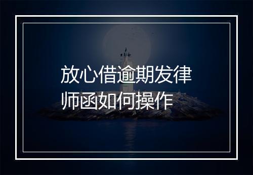 放心借逾期发律师函如何操作