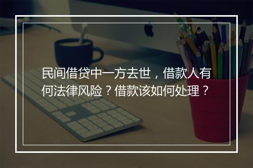 民间借贷中一方去世，借款人有何法律风险？借款该如何处理？