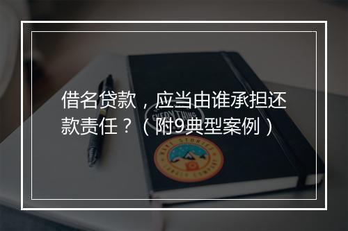 借名贷款，应当由谁承担还款责任？（附9典型案例）