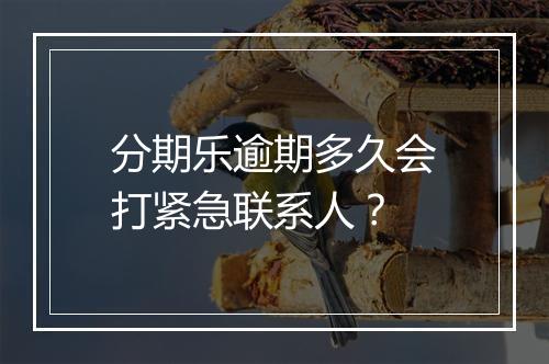 分期乐逾期多久会打紧急联系人？