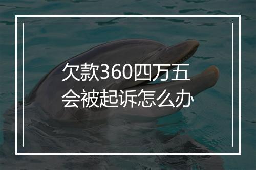 欠款360四万五会被起诉怎么办