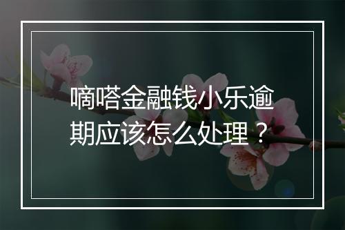 嘀嗒金融钱小乐逾期应该怎么处理？