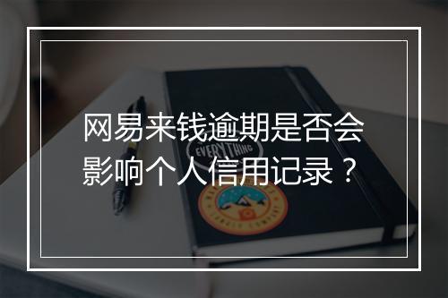 网易来钱逾期是否会影响个人信用记录？