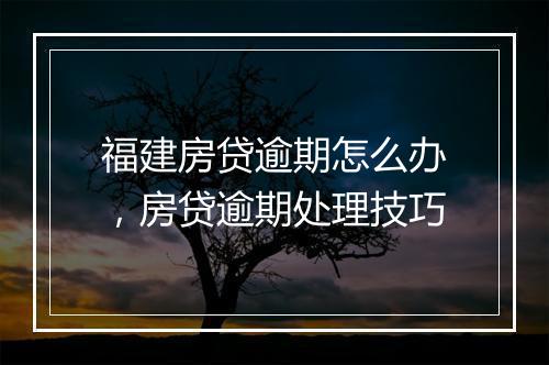 福建房贷逾期怎么办，房贷逾期处理技巧