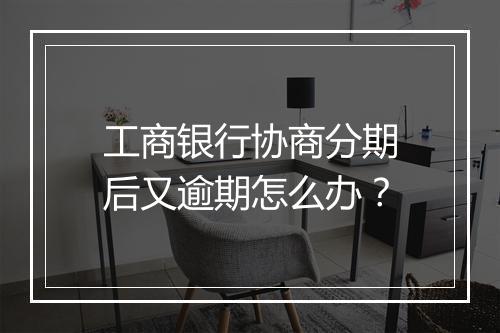 工商银行协商分期后又逾期怎么办？