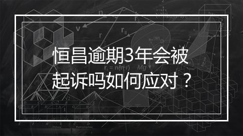 恒昌逾期3年会被起诉吗如何应对？