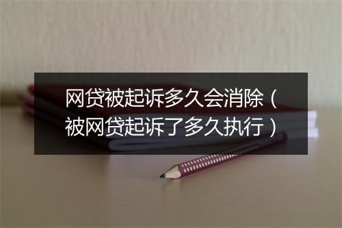网贷被起诉多久会消除（被网贷起诉了多久执行）