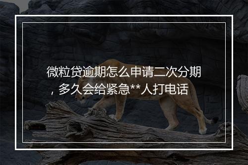 微粒贷逾期怎么申请二次分期，多久会给紧急**人打电话