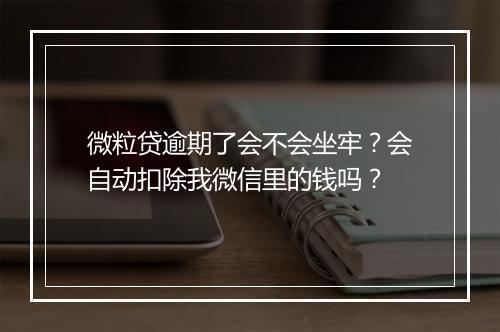 微粒贷逾期了会不会坐牢？会自动扣除我微信里的钱吗？