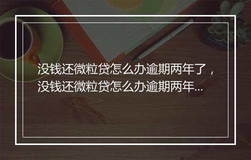 没钱还微粒贷怎么办逾期两年了，没钱还微粒贷怎么办逾期两年了还能借吗