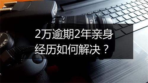 2万逾期2年亲身经历如何解决？