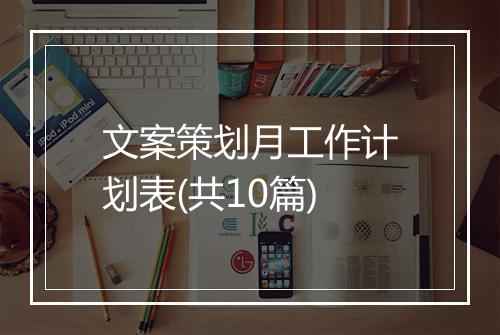 文案策划月工作计划表(共10篇)