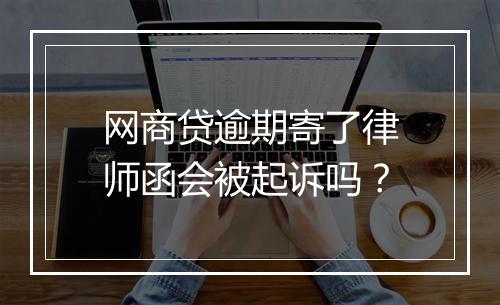 网商贷逾期寄了律师函会被起诉吗？