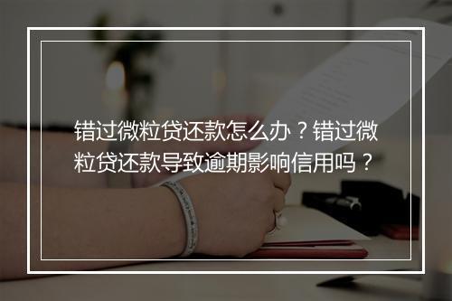 错过微粒贷还款怎么办？错过微粒贷还款导致逾期影响信用吗？