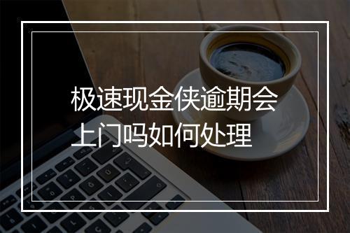 极速现金侠逾期会上门吗如何处理
