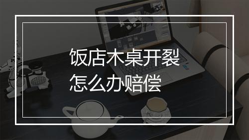 饭店木桌开裂怎么办赔偿