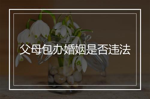 父母包办婚姻是否违法