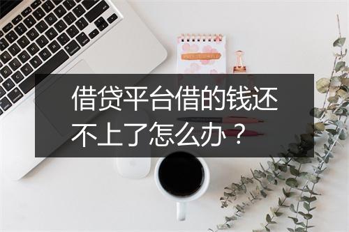 借贷平台借的钱还不上了怎么办？