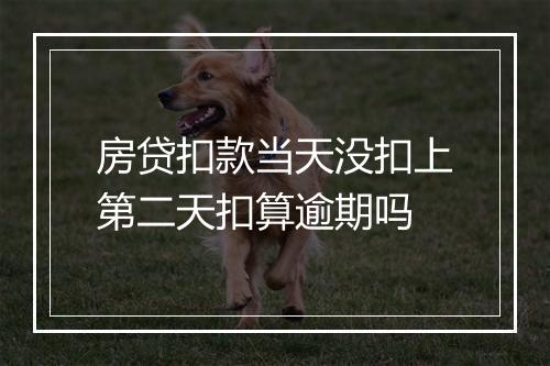 房贷扣款当天没扣上第二天扣算逾期吗