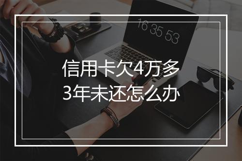 信用卡欠4万多3年未还怎么办