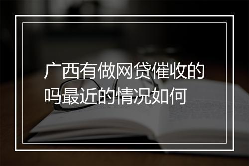 广西有做网贷催收的吗最近的情况如何