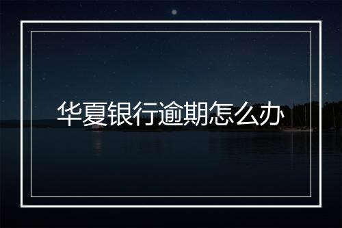 华夏银行逾期怎么办