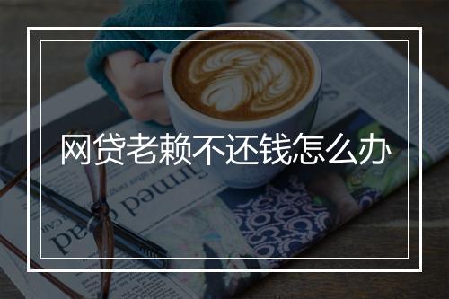 网贷老赖不还钱怎么办