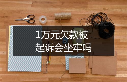 1万元欠款被起诉会坐牢吗