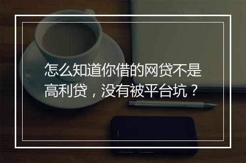 怎么知道你借的网贷不是高利贷，没有被平台坑？