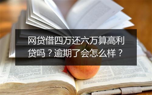 网贷借四万还六万算高利贷吗？逾期了会怎么样？