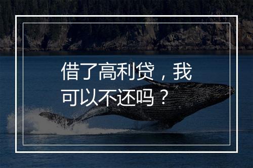 借了高利贷，我可以不还吗？