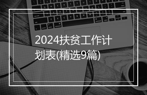 2024扶贫工作计划表(精选9篇)