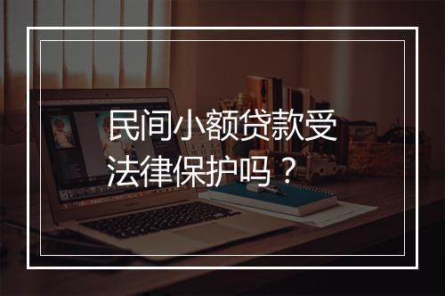 民间小额贷款受法律保护吗？