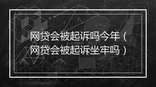 网贷会被起诉吗今年（网贷会被起诉坐牢吗）
