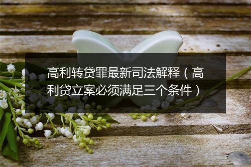 高利转贷罪最新司法解释（高利贷立案必须满足三个条件）