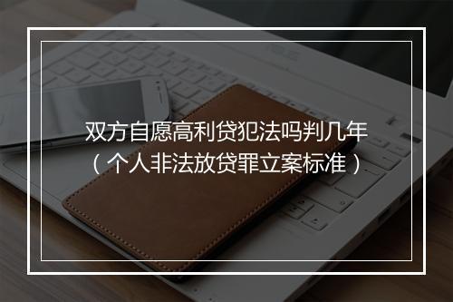 双方自愿高利贷犯法吗判几年（个人非法放贷罪立案标准）