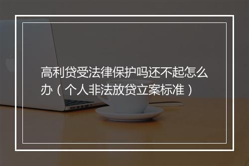 高利贷受法律保护吗还不起怎么办（个人非法放贷立案标准）