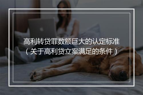 高利转贷罪数额巨大的认定标准（关于高利贷立案满足的条件）