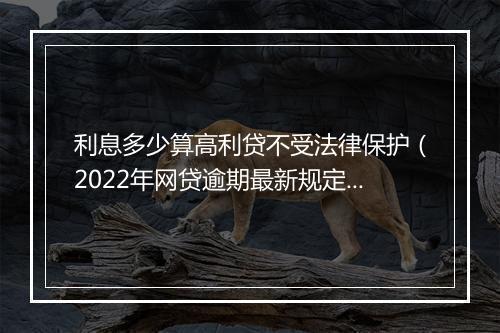 利息多少算高利贷不受法律保护（2022年网贷逾期最新规定）