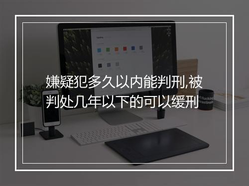 嫌疑犯多久以内能判刑,被判处几年以下的可以缓刑