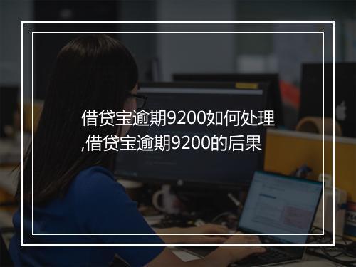 借贷宝逾期9200如何处理,借贷宝逾期9200的后果