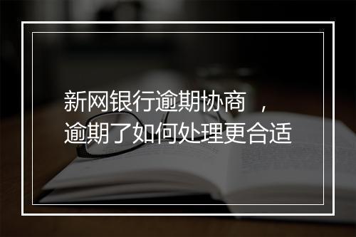 新网银行逾期协商 ，逾期了如何处理更合适