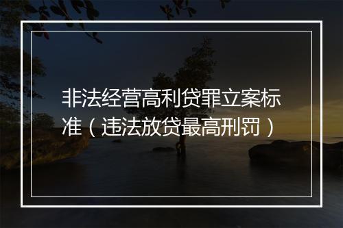 非法经营高利贷罪立案标准（违法放贷最高刑罚）