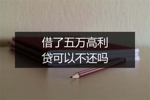 借了五万高利贷可以不还吗