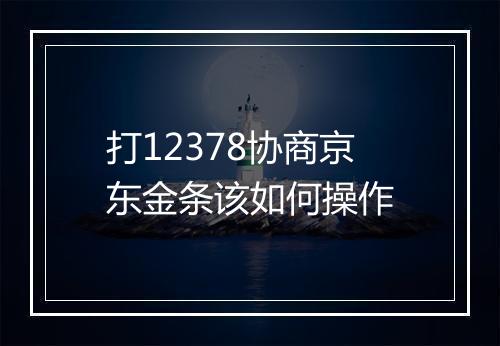 打12378协商京东金条该如何操作
