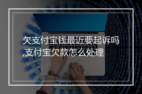 欠支付宝钱最近要起诉吗,支付宝欠款怎么处理