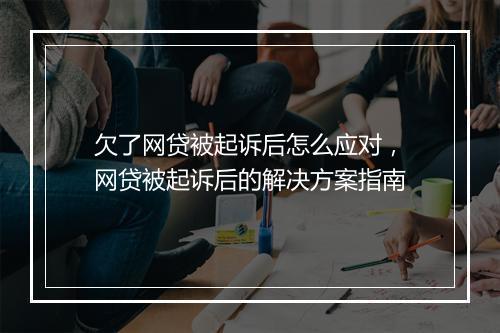 欠了网贷被起诉后怎么应对，网贷被起诉后的解决方案指南