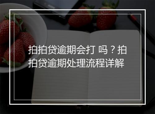 拍拍贷逾期会打 吗？拍拍贷逾期处理流程详解