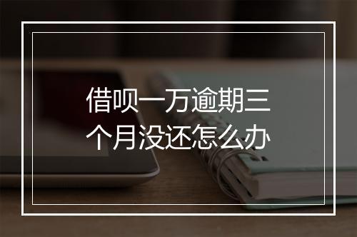 借呗一万逾期三个月没还怎么办