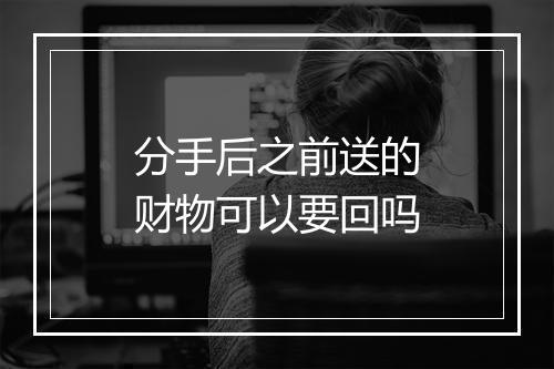 分手后之前送的财物可以要回吗